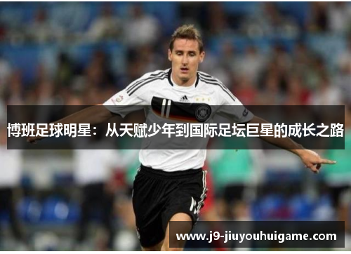 博班足球明星：从天赋少年到国际足坛巨星的成长之路