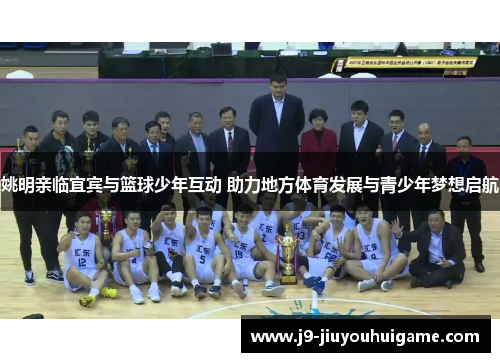 姚明亲临宜宾与篮球少年互动 助力地方体育发展与青少年梦想启航
