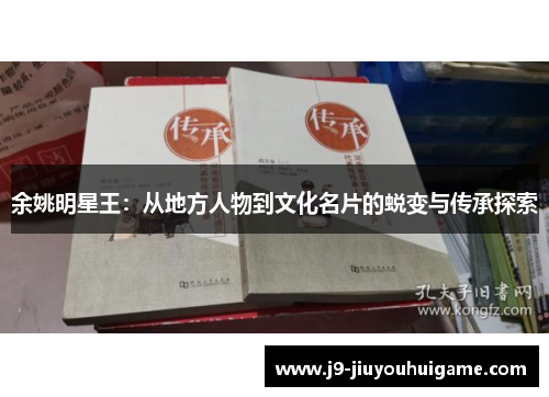 余姚明星王：从地方人物到文化名片的蜕变与传承探索