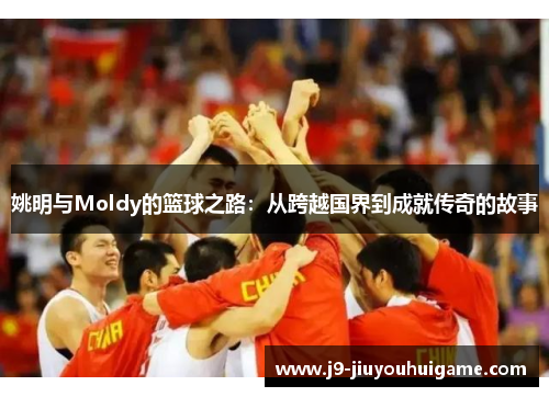 姚明与Moldy的篮球之路：从跨越国界到成就传奇的故事