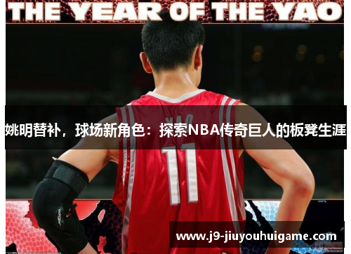 姚明替补，球场新角色：探索NBA传奇巨人的板凳生涯