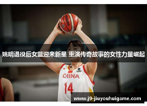 姚明退役后女篮迎来新星 重演传奇故事的女性力量崛起