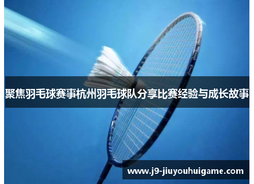 聚焦羽毛球赛事杭州羽毛球队分享比赛经验与成长故事