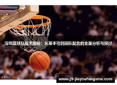 深圳篮球队战术揭秘：从基本功到团队配合的全面分析与探讨