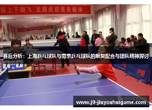 赛后分析：上海乒乓球队与南京乒乓球队的默契配合与团队精神探讨