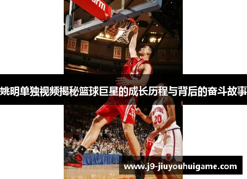 姚明单独视频揭秘篮球巨星的成长历程与背后的奋斗故事