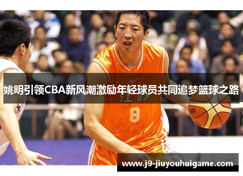 姚明引领CBA新风潮激励年轻球员共同追梦篮球之路