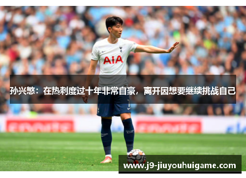 孙兴慜：在热刺度过十年非常自豪，离开因想要继续挑战自己