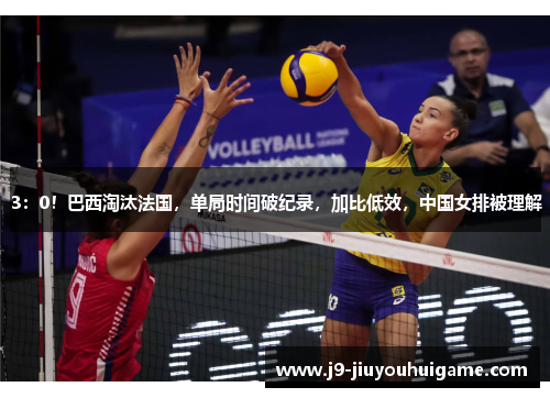 3：0！巴西淘汰法国，单局时间破纪录，加比低效，中国女排被理解